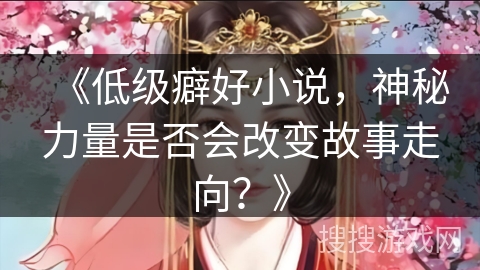 《低级癖好小说，神秘力量是否会改变故事走向？》