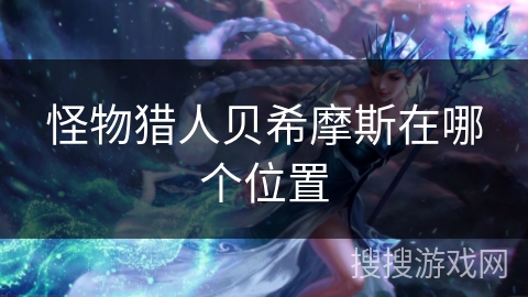 怪物猎人贝希摩斯在哪个位置