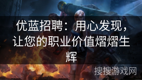 优蓝招聘：用心发现，让您的职业价值熠熠生辉
