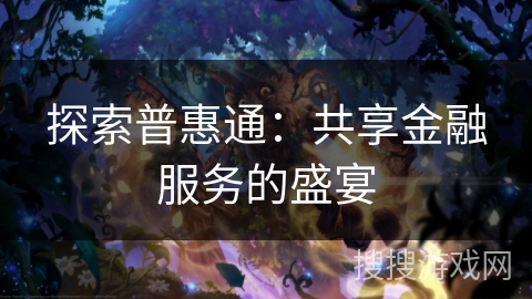 探索普惠通：共享金融服务的盛宴