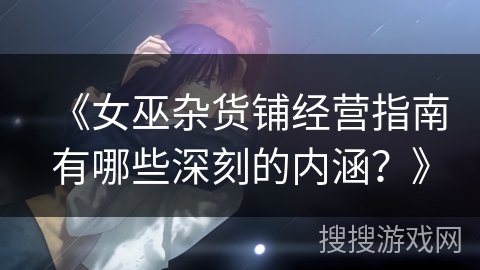 《女巫杂货铺经营指南有哪些深刻的内涵？》
