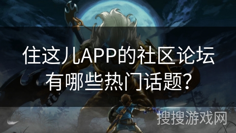 住这儿APP的社区论坛有哪些热门话题？