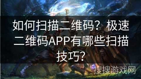 如何扫描二维码？极速二维码APP有哪些扫描技巧？