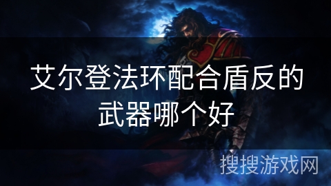 艾尔登法环配合盾反的武器哪个好