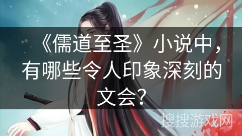 《儒道至圣》小说中，有哪些令人印象深刻的文会？