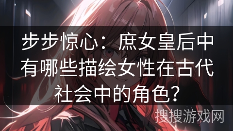 步步惊心：庶女皇后中有哪些描绘女性在古代社会中的角色？