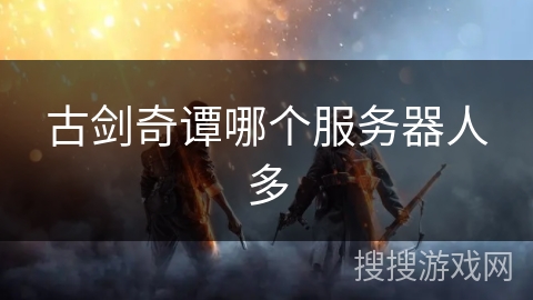 古剑奇谭哪个服务器人多