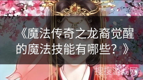 《魔法传奇之龙裔觉醒的魔法技能有哪些？》