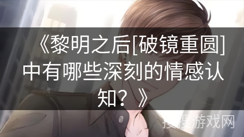 《黎明之后[破镜重圆]中有哪些深刻的情感认知？》