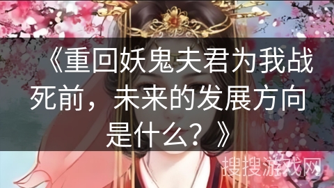 《重回妖鬼夫君为我战死前，未来的发展方向是什么？》