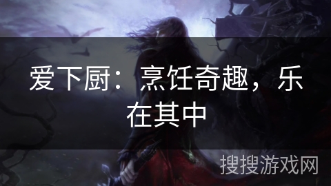 爱下厨：烹饪奇趣，乐在其中