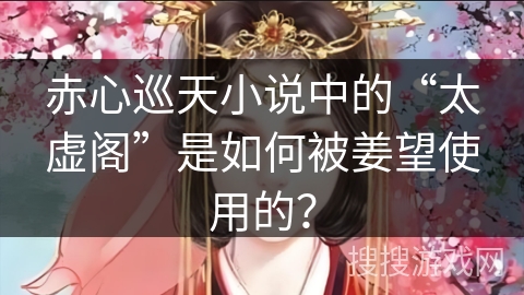赤心巡天小说中的“太虚阁”是如何被姜望使用的？
