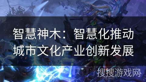智慧神木：智慧化推动城市文化产业创新发展