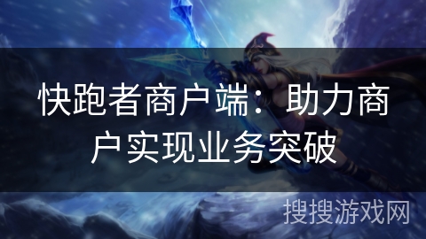 快跑者商户端：助力商户实现业务突破