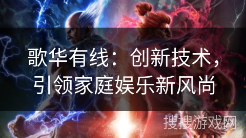 歌华有线：创新技术，引领家庭娱乐新风尚