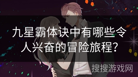 九星霸体诀中有哪些令人兴奋的冒险旅程？