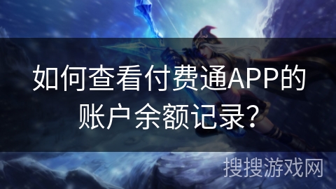 如何查看付费通APP的账户余额记录？