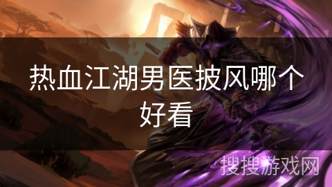 热血江湖男医披风哪个好看