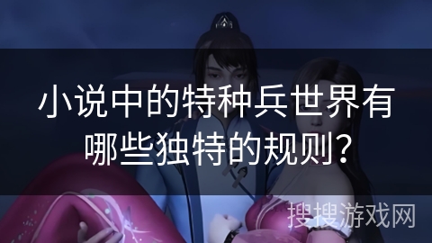 小说中的特种兵世界有哪些独特的规则？