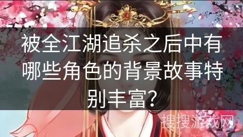 被全江湖追杀之后中有哪些角色的背景故事特别丰富？