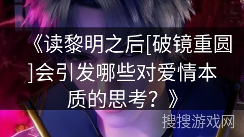 《读黎明之后[破镜重圆]会引发哪些对爱情本质的思考？》