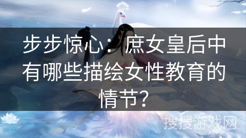 步步惊心：庶女皇后中有哪些描绘女性教育的情节？
