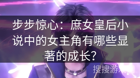 步步惊心：庶女皇后小说中的女主角有哪些显著的成长？