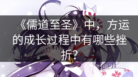 《儒道至圣》中，方运的成长过程中有哪些挫折？