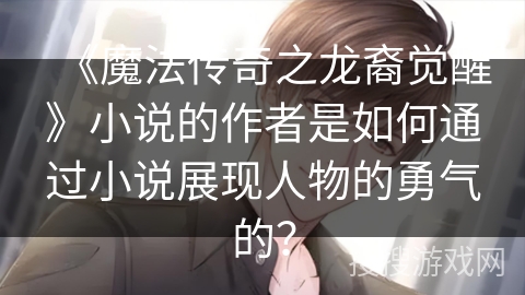 《魔法传奇之龙裔觉醒》小说的作者是如何通过小说展现人物的勇气的？