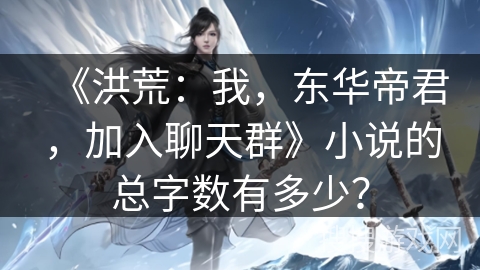 《洪荒：我，东华帝君，加入聊天群》小说的总字数有多少？