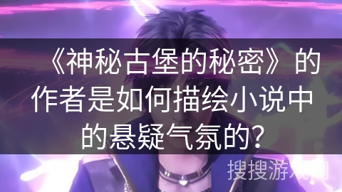《神秘古堡的秘密》的作者是如何描绘小说中的悬疑气氛的？