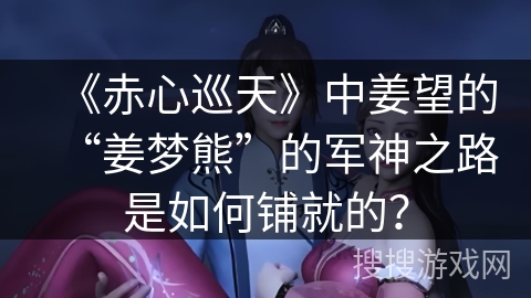 《赤心巡天》中姜望的“姜梦熊”的军神之路是如何铺就的？