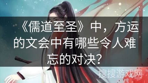 《儒道至圣》中，方运的文会中有哪些令人难忘的对决？