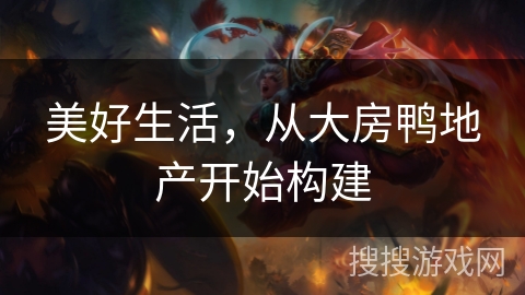 美好生活，从大房鸭地产开始构建