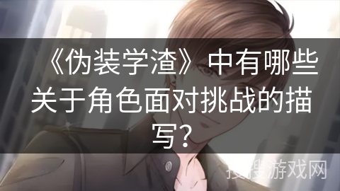 《伪装学渣》中有哪些关于角色面对挑战的描写？