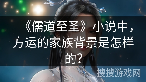 《儒道至圣》小说中，方运的家族背景是怎样的？