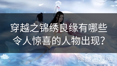 穿越之锦绣良缘有哪些令人惊喜的人物出现？