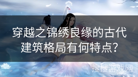 穿越之锦绣良缘的古代建筑格局有何特点？