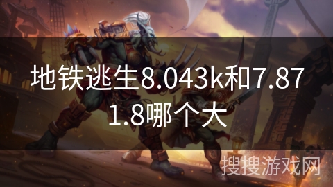 地铁逃生8.043k和7.871.8哪个大