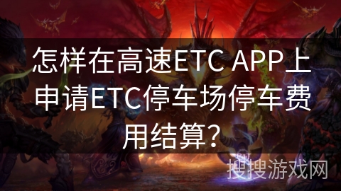 怎样在高速ETC APP上申请ETC停车场停车费用结算？