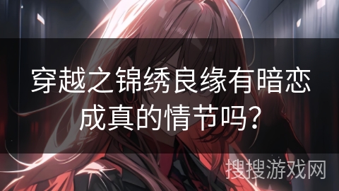 穿越之锦绣良缘有暗恋成真的情节吗？