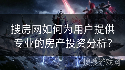 搜房网如何为用户提供专业的房产投资分析？