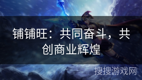 铺铺旺：共同奋斗，共创商业辉煌