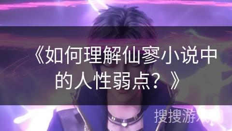 《如何理解仙寥小说中的人性弱点？》