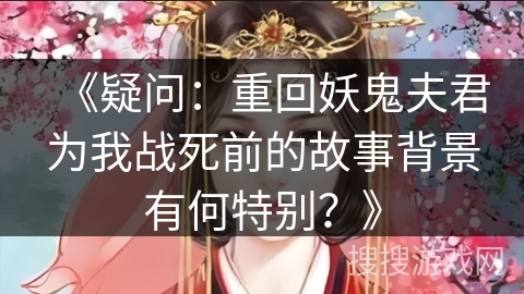 《疑问：重回妖鬼夫君为我战死前的故事背景有何特别？》