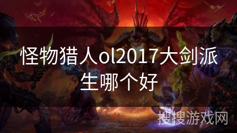 怪物猎人ol2017大剑派生哪个好