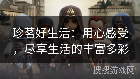 珍茗好生活：用心感受，尽享生活的丰富多彩
