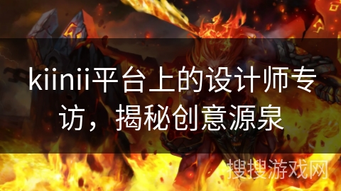 kiinii平台上的设计师专访，揭秘创意源泉