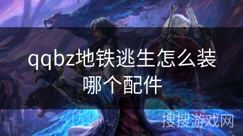 qqbz地铁逃生怎么装哪个配件