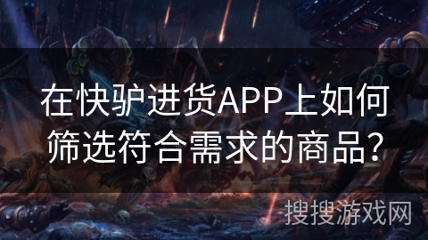 在快驴进货APP上如何筛选符合需求的商品？